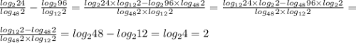 \frac{log_{2}{24}}{log_{48}{2}}-\frac{log_2{96}}{log_{12}{2}} = \frac{log_{2}{24}\times log_{12}{2} - log_2{96} \times log_{48}{2}}{log_{48}{2}\times log_{12}{2}} = \frac{log_{12}{24}\times log_{2}{2} - log_{48}{96} \times log_{2}{2}}{log_{48}{2}\times log_{12}{2}} = \\\\\frac{log_{12}{2} - log_{48}{2}}{log_{48}{2}\times log_{12}{2}} = log_2{48}-log_{2}{12} =log_2{4}=2