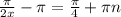 \frac{\pi }{2x}-\pi = \frac{\pi }{4} + \pi n