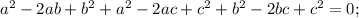 a^2 - 2ab + b^2 + a^2 - 2ac + c^2 + b^2 - 2bc + c^2 = 0;