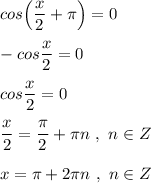 cos\Big(\dfrac{x}{2}+\pi \Big)=0\\\\-cos\dfrac{x}{2}=0\\\\cos\dfrac{x}{2}=0\\\\\dfrac{x}{2}=\dfrac{\pi}{2}+\pi n\ ,\ n\in Z\\\\x=\pi +2\pi n\ ,\ n\in Z