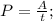 P = \frac{A}{t};