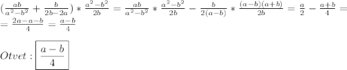 (\frac{ab}{a^{2}-b^{2}}+ \frac{b}{2b-2a})*\frac{a^{2}-b^{2}}{2b}=\frac{ab}{a^{2}-b^{2}}*\frac{a^{2}-b^{2}}{2b}-\frac{b}{2(a-b)}*\frac{(a-b)(a+b)}{2b}=\frac{a}{2}-\frac{a+b}{4}=\\=\frac{2a-a-b}{4}=\frac{a-b}{4} \\\\Otvet:\boxed{\frac{a-b}{4}}