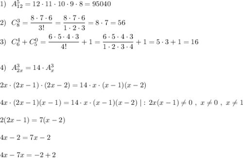 1)\ \ A^5_{12}=12\cdot 11\cdot 10\cdot 9\cdot 8=95040\\\\2)\ \ C^3_8=\dfrac{8\cdot 7\cdot 6}{3!}=\dfrac{8\cdot 7\cdot 6}{1\cdot 2\cdot 3}=8\cdot 7=56\\\\3)\ \ C^4_6+C_5^0=\dfrac{6\cdot 5\cdot 4\cdot 3}{4!}+1=\dfrac{6\cdot 5\cdot 4\cdot 3}{1\cdot 2\cdot 3\cdot 4}+1=5\cdot 3+1=16\\\\\\4)\ \ A^3_{2x}=14\cdot A^3_{x}\\\\2x\cdot (2x-1)\cdot (2x-2)=14\cdot x\cdot (x-1)(x-2)\\\\4x\cdot (2x-1)(x-1)=14\cdot x\cdot (x-1)(x-2)\; |:\, 2x(x-1)\ne 0\ ,\ x\ne 0\ ,\ x\ne 1\\\\2(2x-1)=7(x-2)\\\\4x-2=7x-2\\\\4x-7x=-2+2