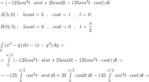 =(-125cos^2t\cdot sint+25cos2t-125sin^2t\cdot cost)\, dt\\\\A(5;0):\ \ 5cost=5\ \ ,\ \ cost=1\ \ ,\ \ t=0\\\\B(0;5):\ \ 5cost=0\ \ ,\ \ cost=0\ \ ,\ \ t=\dfrac{\pi}{2}\\\\\\\int\limits _{L}\, (x^2-y)\, dx-(x-y^2)\, dy=\\\\=\int\limits^{\pi /2}_0\, (-125cos^2t\cdot sint+25cos2t-125sin^2t\cdot cost)\, dt=\\\\=-125\int\limits^{\pi /2}_0\, cos^2t\cdot sint\, dt+25\int\limits^{\pi /2}_0\, cos2t\, dt-125\int\limits^{\pi /2}_0\, sin^2t\cdot cost\, dt=