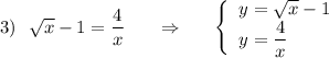 3)\ \ \sqrt{x}-1=\dfrac{4}{x}\ \ \ \ \ \Rightarrow \ \ \ \ \ \left\{\begin{array}{l}y=\sqrt{x}-1\\y=\dfrac{4}{x}\end{array}\right