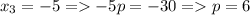 x_3 = -5 = -5p=-30 = p=6