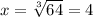 x=\sqrt[3]{64}=4