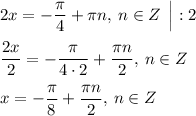 2x=-\dfrac{\pi}{4}+\pi n, \: n\in Z \: \: \Big|:2 \\ \\ \dfrac{2x}{2}=-\dfrac{\pi}{4\cdot2}+\dfrac{\pi n}{2}, \: n \in Z \\ \\ x=-\dfrac{\pi}{8}+\dfrac{\pi n}{2}, \: n \in Z