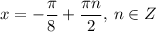 x=-\dfrac{\pi}{8}+\dfrac{\pi n}{2}, \: n \in Z