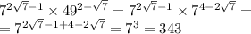 {7}^{2 \sqrt{7} - 1} \times {49}^{2 - \sqrt{7} } = {7}^{2 \sqrt{7} - 1} \times {7}^{4 - 2\sqrt{7} } = \\ = {7}^{2 \sqrt{7} - 1 + 4 - 2 \sqrt{7} } = {7}^{3} = 343