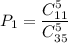 P_1=\dfrac{C^5_{11}}{C^5_{35}}