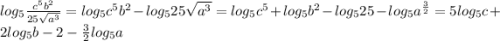 log_5\frac{c^5b^2}{25\sqrt{a^3} } =log_5{c^5b^2}-log_5{25\sqrt{a^3} } =log_5{c^5}+log_5b^2-log_525-log_5a^{\frac{3}{2}}=5log_5c+2log_5b-2-\frac{3}{2} log_5a