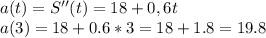 a(t)= S''(t)=18+0,6t\\a(3)= 18+0.6*3=18+1.8=19.8