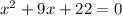 x^2 + 9x + 22 = 0