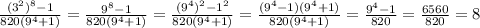 \frac{(3^{2})^{8} -1 }{820(9^{4} +1)} =\frac{9^{8}-1 }{820(9^{4} +1)} =\frac{(9^{4})^{2} -1^{2} }{820(9^{4} +1)} =\frac{(9^{4}-1)(9^{4}+1) }{820(9^{4} +1)} =\frac{9^{4} -1}{820} =\frac{6560}{820} =8