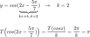 y=cos(\underbrace {2x-\dfrac{5\pi }{7}}_{kx+b,\, k=2})\ \ \to \ \ \ k=2\\\\\\T\Big(cos(2x-\dfrac{5\pi }{7})\Big)=\dfrac{T(cosx)}{k}=\dfrac{2\pi }{k}=\pi