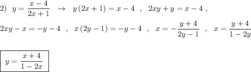 2)\ \ y=\dfrac{x-4}{2x+1}\ \ \to \ \ y\, (2x+1)=x-4\ \ ,\ \ 2xy+y=x-4\ ,\\\\2xy-x=-y-4\ \ ,\ \ x\, (2y-1)=-y-4\ \ ,\ \ x=-\dfrac{y+4}{2y-1}\ \ ,\ \ x=\dfrac{y+4}{1-2y}\\\\\\\boxed {\ y=\dfrac{x+4}{1-2x}\ }