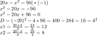 20x-x^{2} =96 |*(-1) \\x^{2} -20x=-96\\x^{2} -20x+96=0\\D=(-20)^{2} -4*96=400-384=16=4^{2} \\x1=\frac{20+4}{2} =\frac{24}{2} =12\\x2=\frac{20-4}{2} =\frac{16}{2} =8