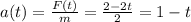 a(t)=\frac{F(t)}{m}=\frac{2-2t}{2} =1-t