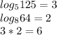 log_{5} 125=3\\log_{8} 64=2\\3*2=6