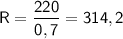 \sf{R=\dfrac{220}{0,7}=314,2 }