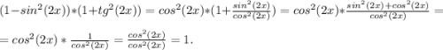 (1-sin^2(2x))*(1+tg^2(2x))=cos^2(2x)*(1+\frac{sin^2(2x)}{cos^2(2x)})=cos^2(2x)*\frac{sin^2(2x)+cos^2(2x)}{cos^2(2x)} =\\ =cos^2(2x)*\frac{1}{cos^2(2x)} =\frac{cos^2(2x)}{cos^2(2x)}=1.