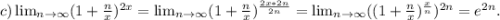 c)\lim_{n \to \infty}(1 +\frac{n}{x})^{2x}= \lim_{n \to \infty}(1 +\frac{n}{x})^{\frac{2x*2n}{2n} }= \lim_{n \to \infty}((1 +\frac{n}{x})^{\frac{x}{n}})^{2n} }=e^{2n}.