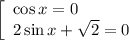 \left[\begin{array}{l} \cos x=0\\ 2\sin x+\sqrt{2} =0\end{array}