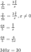 \frac{2}{\frac{5}{34} } =\frac{3\frac{2}{5} }{x} \\\\\frac{2}{\frac{5}{34} } =\frac{3\frac{2}{5} }{x}, x\neq 0\\\\\frac{68}{5} =\frac{\frac{6}{5} }{x} \\\\\frac{68}{5} =\frac{6}{5x}\\ \\340x=30\\\\