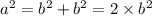 {a}^{2} = {b}^{2} + {b}^{2} = 2 \times {b}^{2}