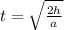 t = \sqrt{\frac{2h}{a}}