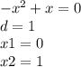 -{x}^{2} + x = 0 \\ d = 1 \\ x1 = 0 \\ x2 = 1