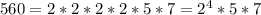 560=2*2*2*2*5*7=2^4*5*7