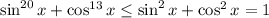 \sin^{20}x+\cos^{13}x\leq \sin^2x+\cos^2x=1