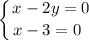 \displaystyle \left \{ {{x - 2y = 0} \atop {x - 3 = 0 \ \, }} \right.