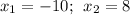 {x}_{1}=-10; \: \: {x}_{2}=8