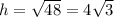 h=\sqrt{48}=4\sqrt{3}