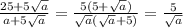 \frac{25+5\sqrt{a} }{a+5\sqrt{a} } =\frac{5(5+\sqrt{a}) }{\sqrt{a}(\sqrt{a}+5) }= \frac{5}{\sqrt{a} }