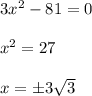 3x^2-81=0\\ \\ x^2=27\\ \\ x=\pm 3\sqrt{3}