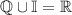 \mathbb{Q}\cup\mathbb{I}=\mathbb{R}