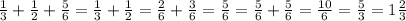 \frac{1}{3} +\frac{1}{2} +\frac{5}{6} =\frac{1}{3} +\frac{1}{2} =\frac{2}{6} +\frac{3}{6} =\frac{5}{6} =\frac{5}{6} +\frac{5}{6} =\frac{10}{6}=\frac{5}{3}=1\frac{2}{3}