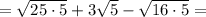 = \sqrt{25\cdot 5} + 3\sqrt{5} - \sqrt{16\cdot 5} =