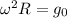 \omega ^2R=g_0