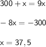 \sf 300 + x = 9x \\ \\ -8x = -300 \\ \\ x = 37,5