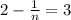 2 - \frac{1}{n} = 3