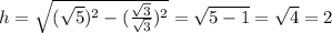 h=\sqrt{(\sqrt{5} )^2- (\frac{\sqrt{3} }{\sqrt{3} } )^2} =\sqrt{5-1}=\sqrt{4}=2