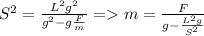 S^2=\frac{L^2g^2}{g^2-g\frac{F}{m} } = m=\frac{F}{g-\frac{L^2g}{S^2} }