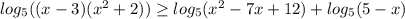 log_5((x-3)(x^2+2))\ge log_5(x^2-7x+12)+log_5(5-x)