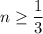 n\ge\dfrac{1}{3}