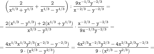 \displaystyle \tt \ \ \ \bigg(\frac{2}{x^{1/3}+y^{1/3}}+\frac{2}{x^{1/3}-y^{1/3}}\bigg):\frac{9x^{-1/3}y^{-2/3}}{x^{-2/3}-y^{-2/3}}=\\\\\\=\frac{2(x^{1/3}-y^{1/3})+2(x^{1/3}+y^{1/3})}{x^{2/3}-y^{2/3}}\cdot\frac{x^{-2/3}-y^{-2/3}}{9x^{-1/3}y^{-2/3}}=\\\\\\=\frac{4x^{1/3}x^{1/3}y^{2/3}(x^{-2/3}-y^{-2/3})}{9\cdot(x^{2/3}-y^{2/3})}=\frac{4x^{2/3}x^{-2/3}y^{2/3}-4x^{2/3}y^{2/3}y^{-2/3}}{9\cdot(x^{2/3}-y^{2/3})}=